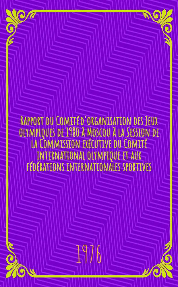 Rapport du Comité d'organisation des Jeux olympiques de 1980 à Moscou à la [Session] [de la] Commission exécutive du Comité international olympique et aux fédérations internationales sportives, Barcelone, 15 oct. 1976