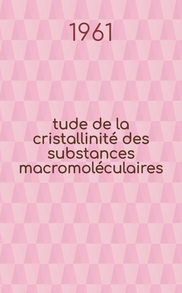 Étude de la cristallinité des substances macromoléculaires : 2-e thèse : Thèse présentée à ... l'Univ. de Caen ..