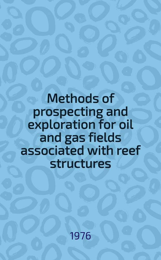 Methods of prospecting and exploration for oil and gas fields associated with reef structures : Lecture delivered at the Seminar on modern methods of prospecting and exploration for mineral deposits for the experts from the ECA member-countries, Tashkent, USSR, Sept. 1976
