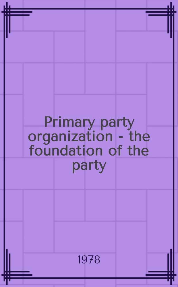 Primary party organization - the foundation of the party : Political education, the guiding force of society, supervision and assistance