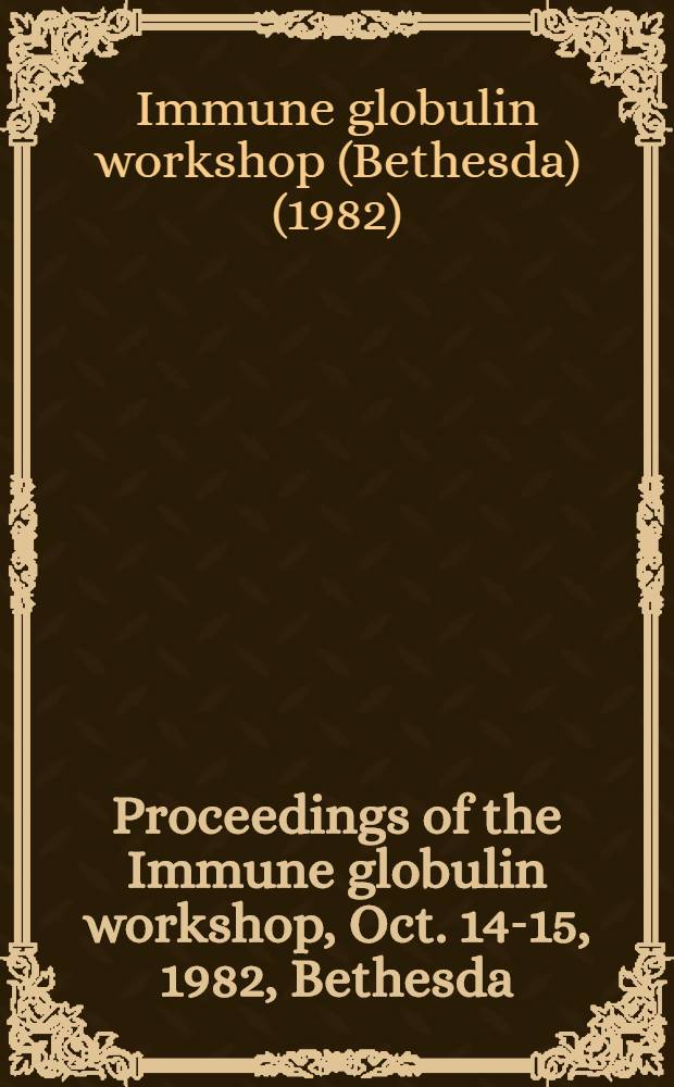 Proceedings of the Immune globulin workshop, Oct. 14-15, 1982, Bethesda (Md)