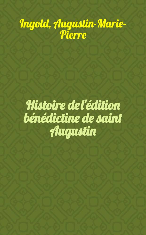 Histoire de l'édition bénédictine de saint Augustin : Avec le Journal inédit de dom Ruinart