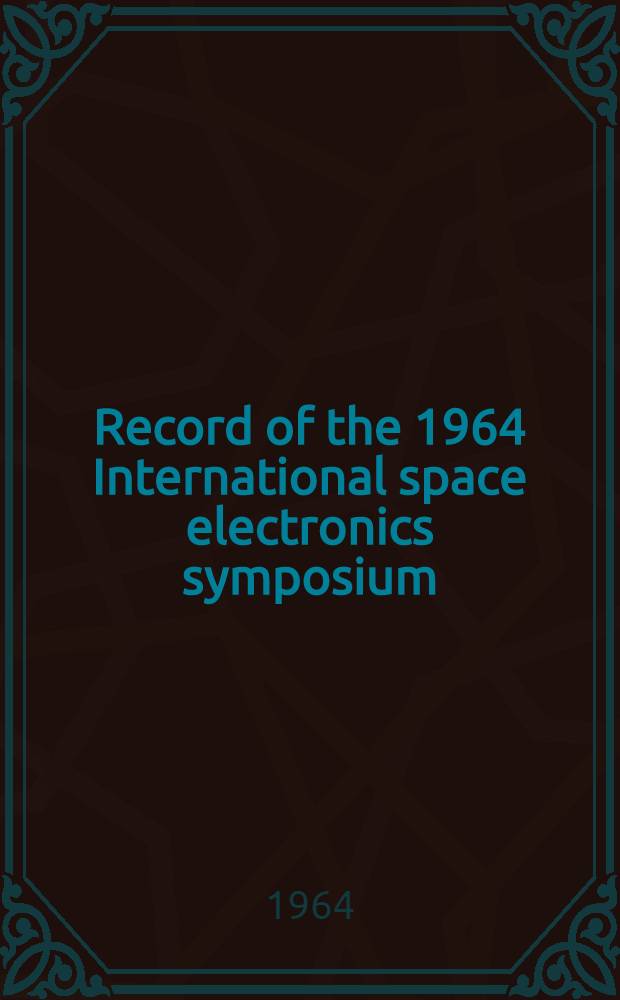 Record of the 1964 International space electronics symposium : Oct. 6, 7, 8, 9 ... : Las Vegas : Publ. by the IEEE space electronics and electronics engineers