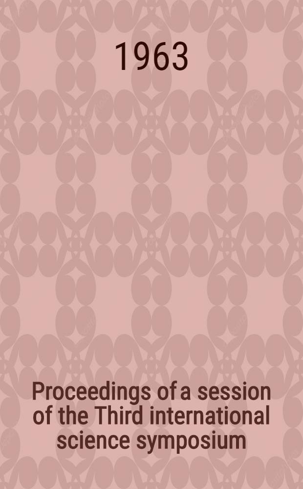 [Proceedings of] a session of the Third international science symposium : Washington, ... April 30 - May 9, 1962