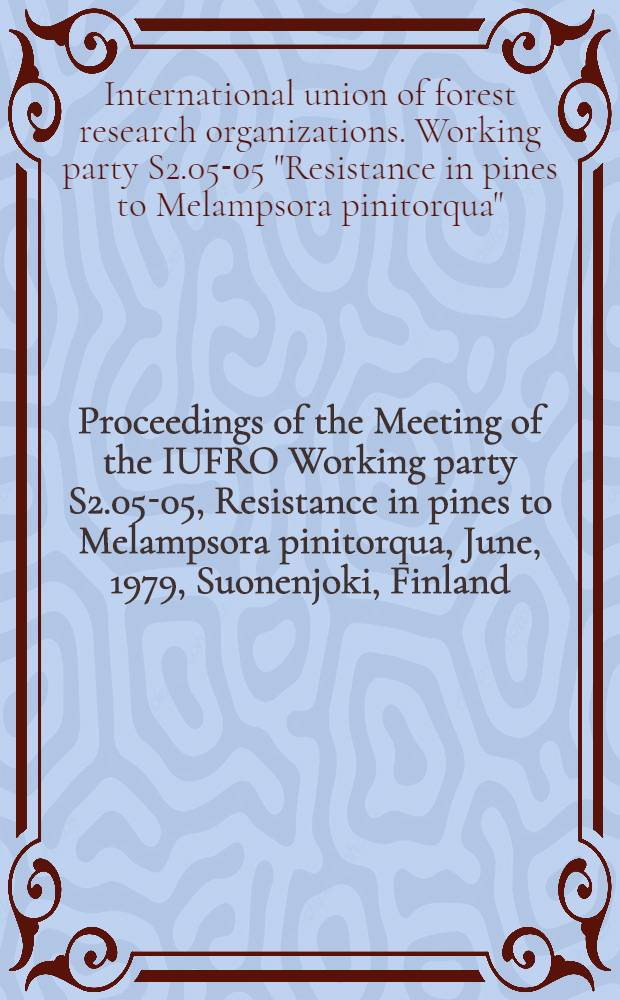 Proceedings of the Meeting of the IUFRO Working party S2.05-05, Resistance in pines to Melampsora pinitorqua, June, 1979, Suonenjoki, Finland = IUFRO:n työryhmän S2.05-05, Versoruosteenkestävyys männyssä, kesäkuussa 1979 Suonenjoella pidetyn kokouksen esitelmät