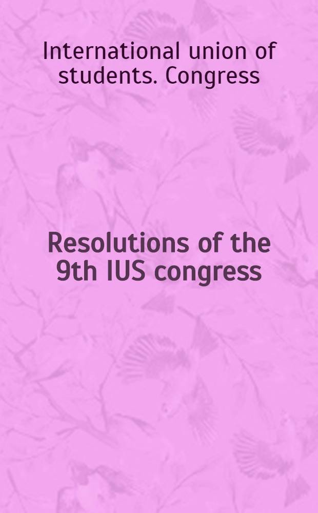 Resolutions of the 9th IUS congress : Ulan Bator, Mongolia, 26 March - 8 Apr. 1967 : Publ. by the International Union of students