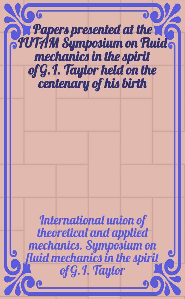 Papers presented at the IUTAM Symposium on Fluid mechanics in the spirit of G. I. Taylor held on the centenary of his birth
