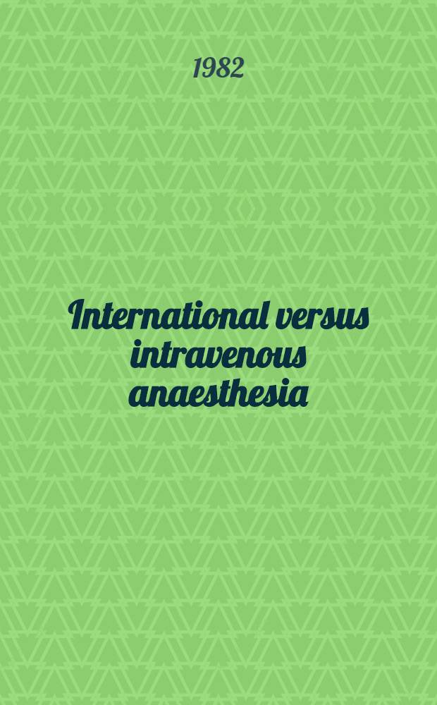 International versus intravenous anaesthesia : A postgraduate pres. in the 16th Congress of the Scand. soc. of anaesthesiologists, Oslo, June 23-27, 1981