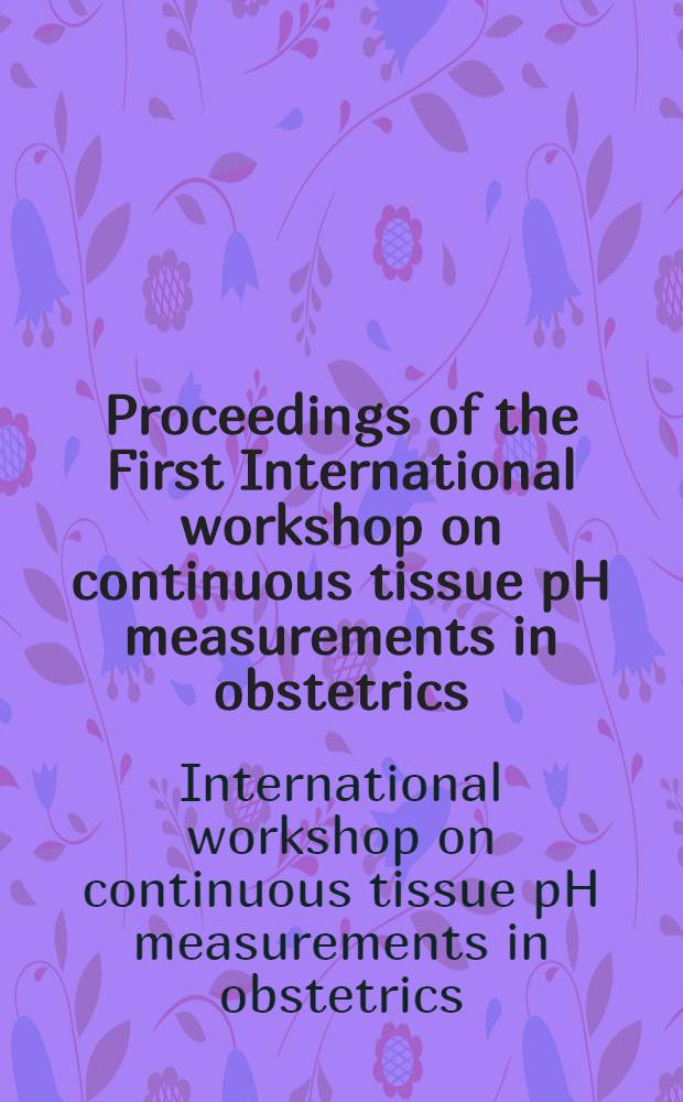 Proceedings of the First International workshop on continuous tissue pH measurements in obstetrics : Heidelberg, March 10, 1978