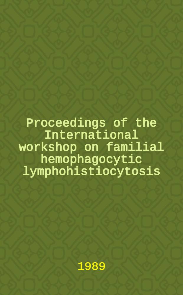 Proceedings of the International workshop on familial hemophagocytic lymphohistiocytosis (FHL), Nov. 24-26, 1988
