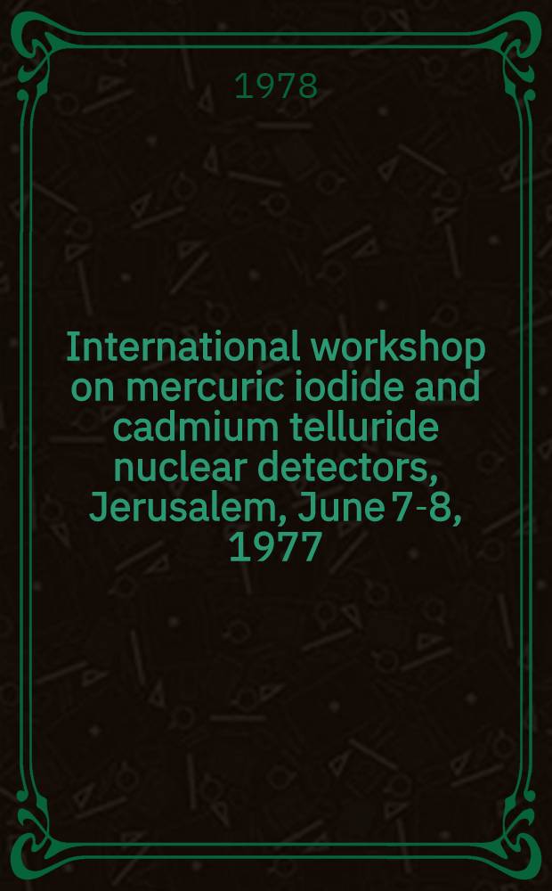 International workshop on mercuric iodide and cadmium telluride nuclear detectors, Jerusalem, June 7-8, 1977