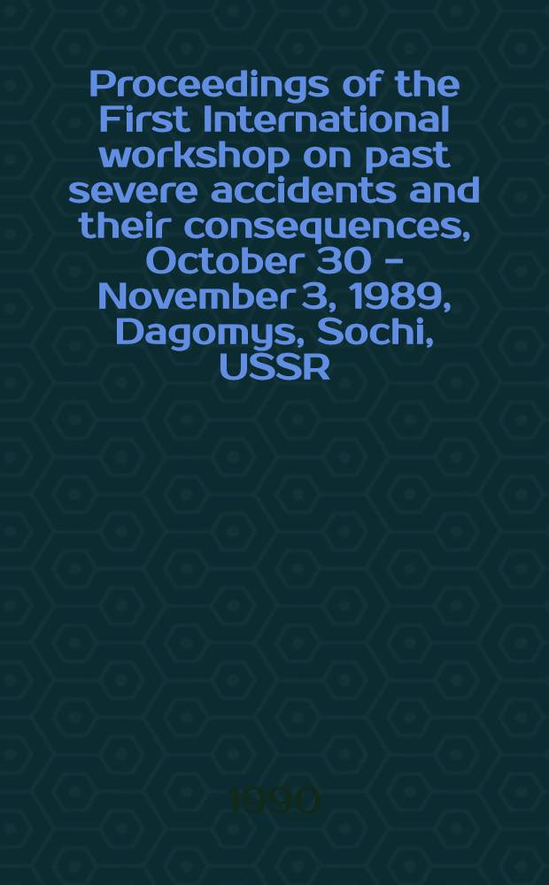 Proceedings of the First International workshop on past severe accidents and their consequences, October 30 - November 3, 1989, Dagomys, Sochi, USSR