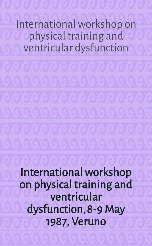 International workshop on physical training and ventricular dysfunction, 8-9 May 1987, Veruno