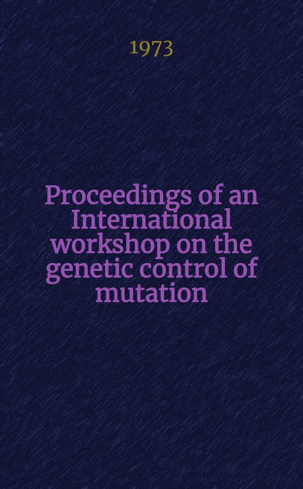 Proceedings of an International workshop on the genetic control of mutation : Bethesda (Md), Oct. 16-18, 1972