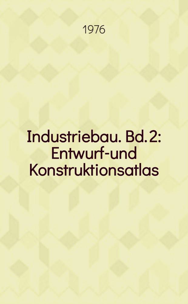 Industriebau. Bd. 2 : Entwurfs- und Konstruktionsatlas