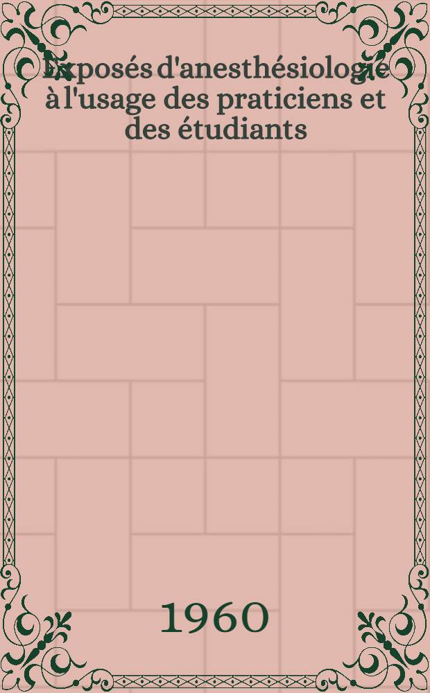 Exposés d'anesthésiologie à l'usage des praticiens et des étudiants