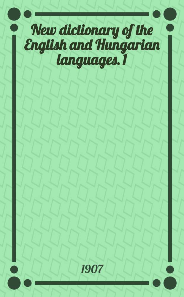 New dictionary of the English and Hungarian languages. [1] : Angol-Magyar r&eacute;sz