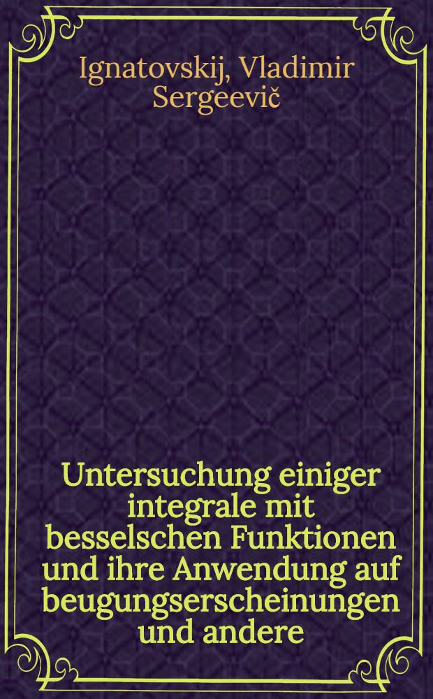 ... Untersuchung einiger integrale mit besselschen Funktionen und ihre Anwendung auf beugungserscheinungen und andere : Teil 1-