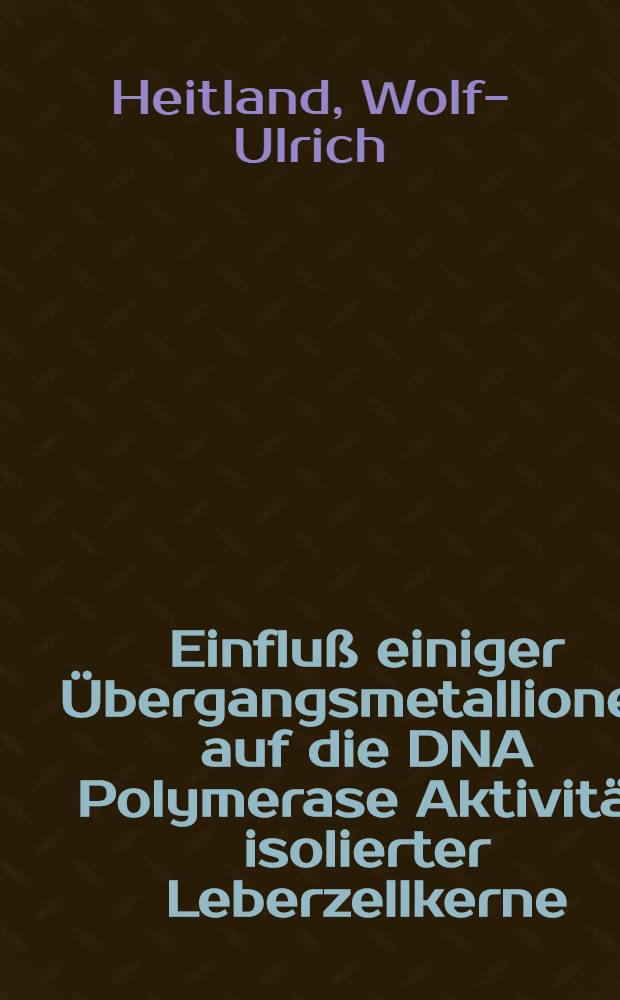 Einfluß einiger Übergangsmetallionen auf die DNA Polymerase Aktivität isolierter Leberzellkerne (E.C. 2.7.7.7) : Inaug.-Diss. ... der Med. Fak. der ... Univ. zu Tübingen