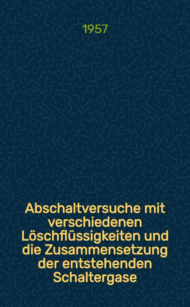 Abschaltversuche mit verschiedenen L&ouml;schfl&uuml;ssigkeiten und die Zusammensetzung der entstehenden Schaltergase : Von der ... Techn. Hochschule in Z&uuml;rich zur Erlangung der W&uuml;rde eines Doktors der techn. Wiss. genehmigte Promotionsarbeit