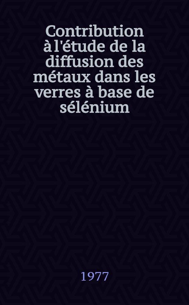 Contribution à l'étude de la diffusion des métaux dans les verres à base de sélénium : Thèse prés. à l'Univ. de Paris XI
