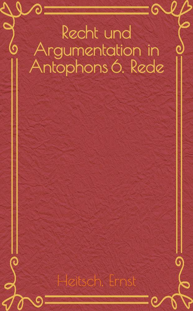 Recht und Argumentation in Antophons 6. Rede : Philol. Erläuterungen zu einem attischen Strafprozeß
