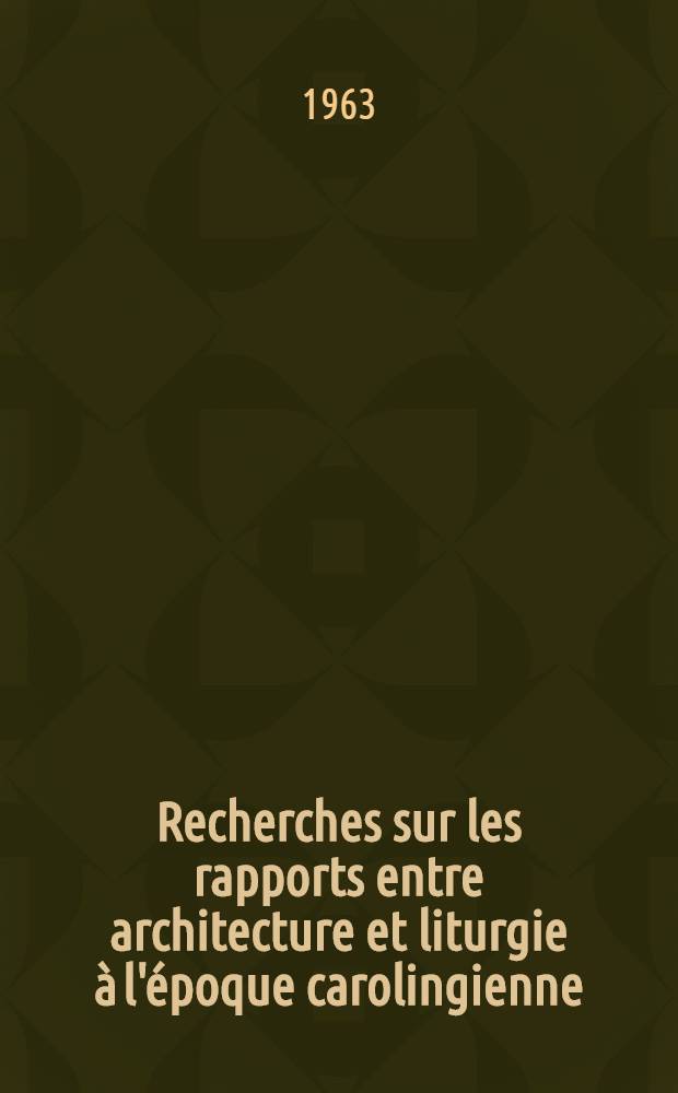 Recherches sur les rapports entre architecture et liturgie à l'époque carolingienne : Thèse ..