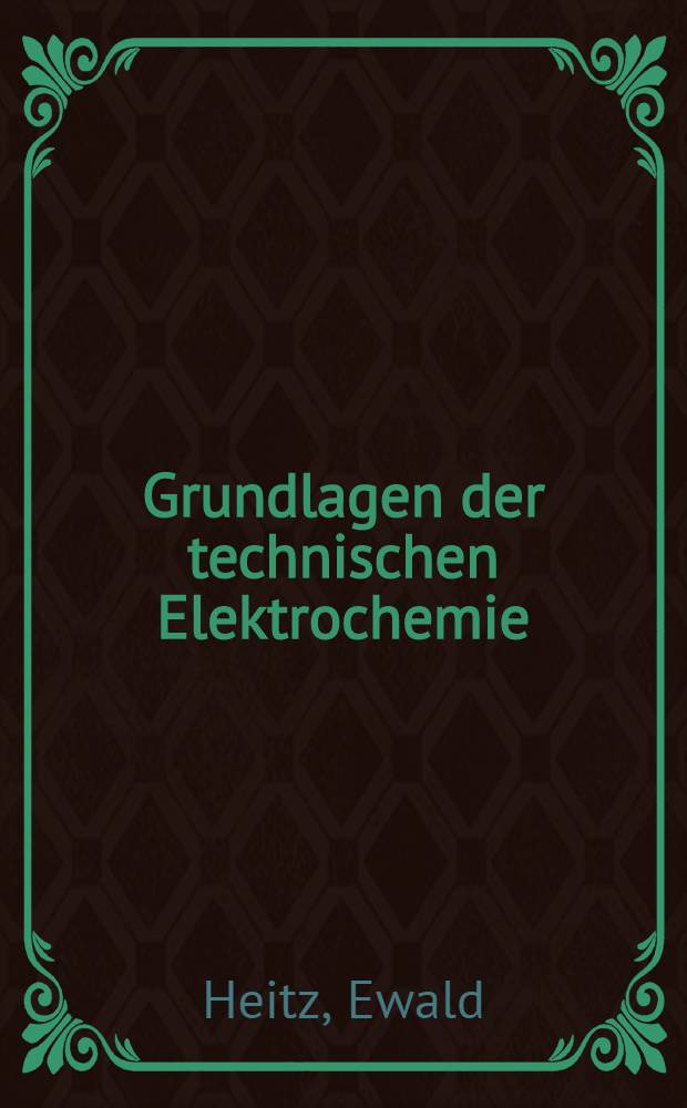 Grundlagen der technischen Elektrochemie : Erw. Fassung eines DECHEMA-Experimentalkursus