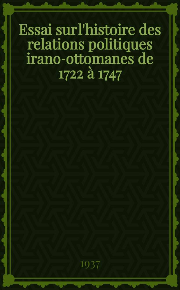 ... Essai sur l'histoire des relations politiques irano-ottomanes de 1722 à 1747