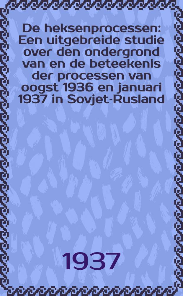 De heksenprocessen : Een uitgebreide studie over den ondergrond van en de beteekenis der processen van oogst 1936 en januari 1937 in Sovjet-Rusland