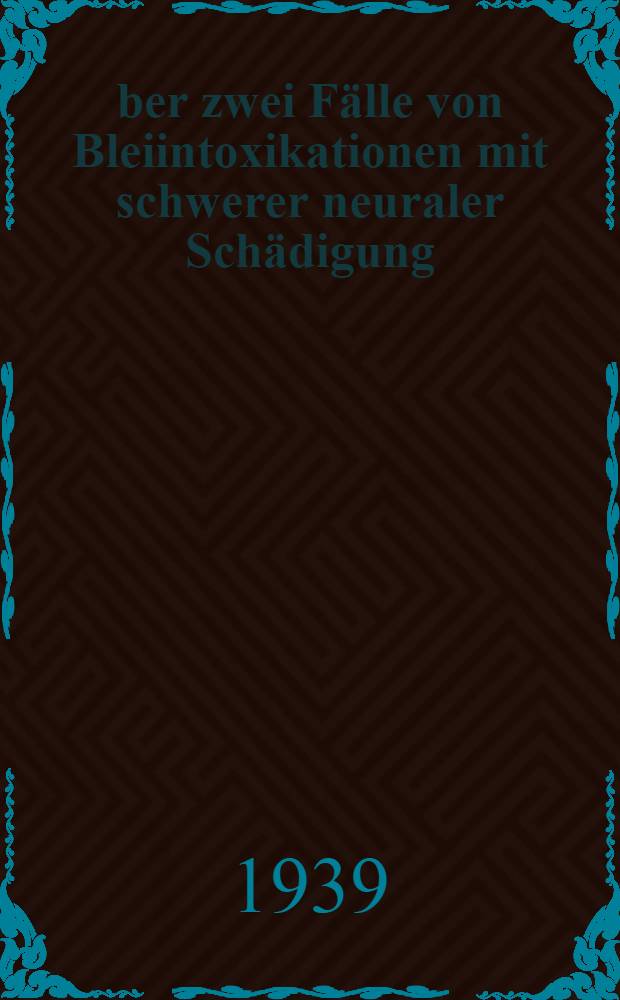 Über zwei Fälle von Bleiintoxikationen mit schwerer neuraler Schädigung : Diss. zur Erlangung des Grades eines Doktors der Med. ... der Hansischen Univ. Hamburg