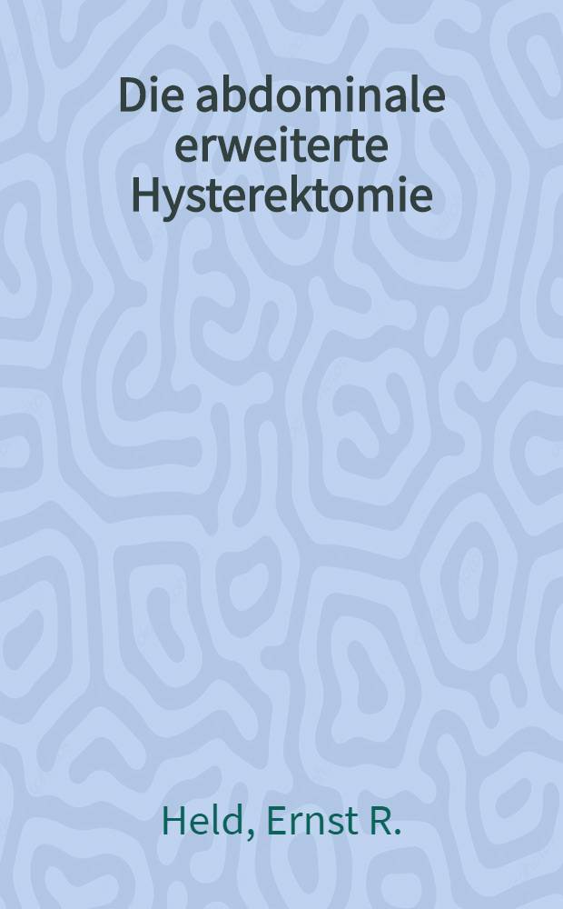 Die abdominale erweiterte Hysterektomie : Geschichte, Grundlagen, Technik und Ergebnisse