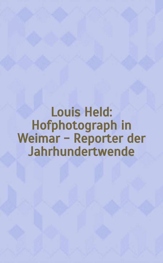 Louis Held : Hofphotograph in Weimar - Reporter der Jahrhundertwende : Album