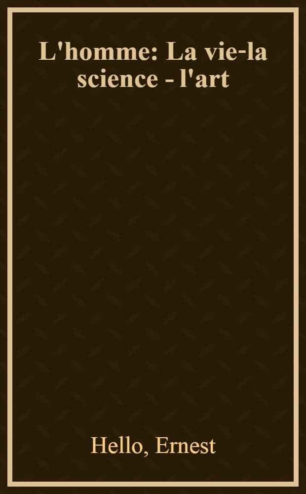 L'homme : La vie-la science - l'art