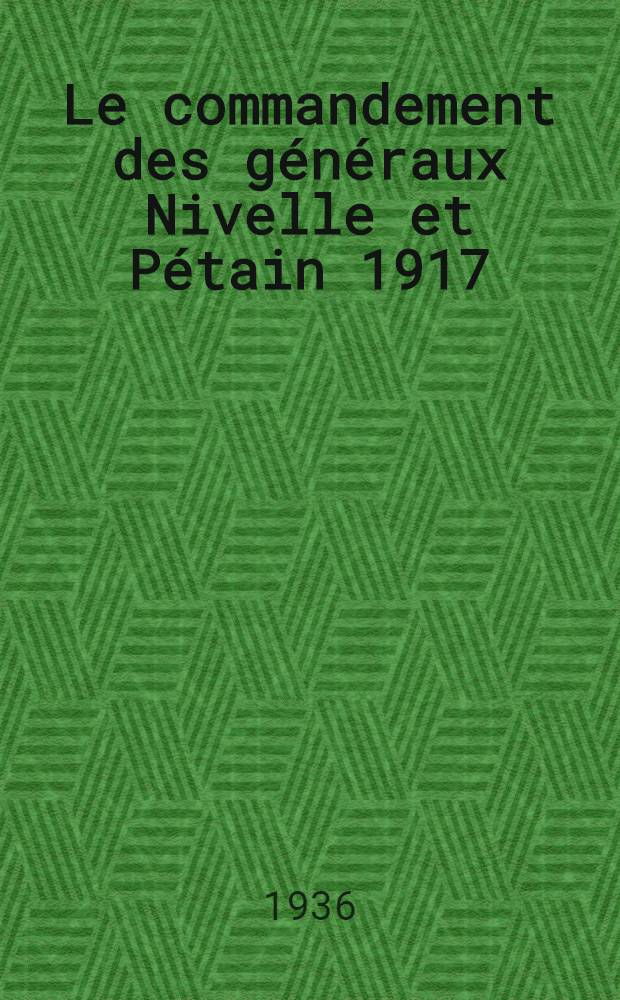 ... Le commandement des généraux Nivelle et Pétain 1917