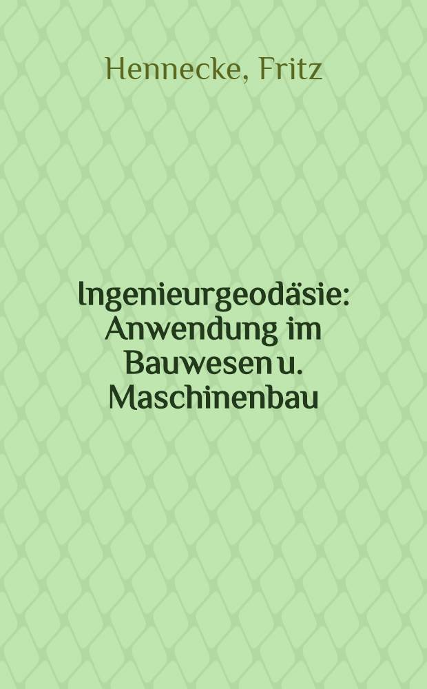 Ingenieurgeodäsie : Anwendung im Bauwesen u. Maschinenbau