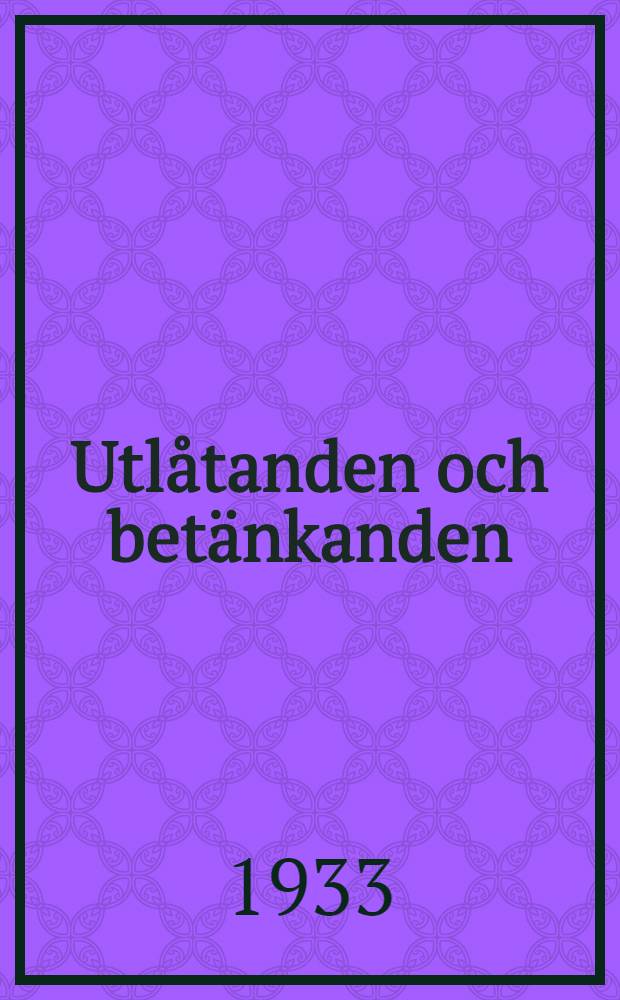 Utlåtanden och betänkanden : På uppdr. av statsrådet saml. och utg. av en för ändamålet tillsatt komm