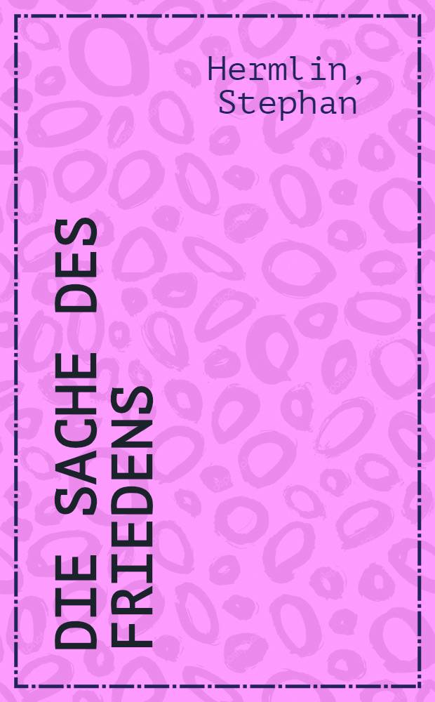 Die Sache des Friedens : Aufsätze und Berichte