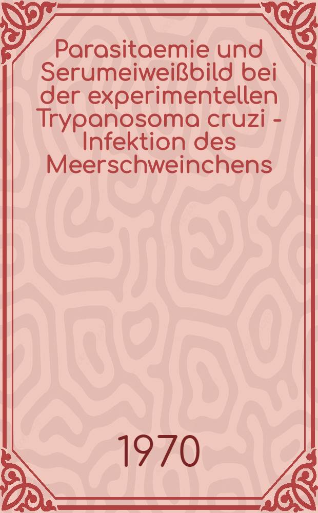 Parasitaemie und Serumeiwei&szlig;bild bei der experimentellen Trypanosoma cruzi - Infektion des Meerschweinchens : Inaug.-Diss. ... einer Med. Fak. der ... Univ. zu T&uuml;bingen
