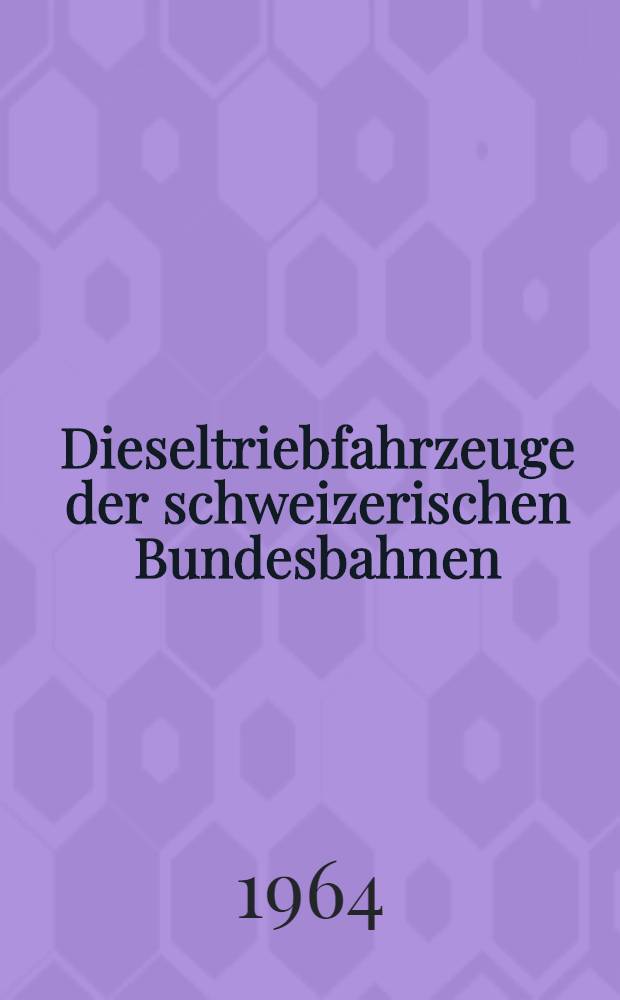 Dieseltriebfahrzeuge der schweizerischen Bundesbahnen : Mit einem Anhang über die TEE-Züge und andere ausländische Dieseltriebfahrzeuge