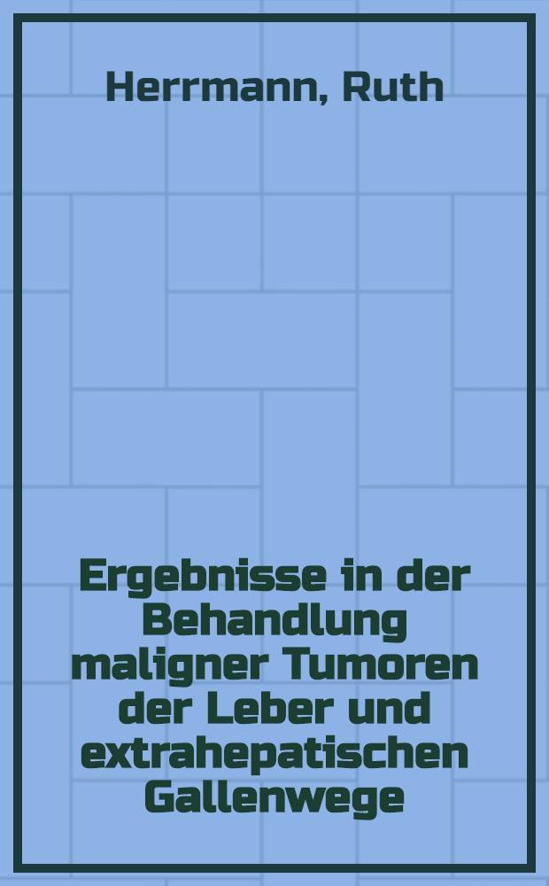 Ergebnisse in der Behandlung maligner Tumoren der Leber und extrahepatischen Gallenwege : Inaug.-Diss