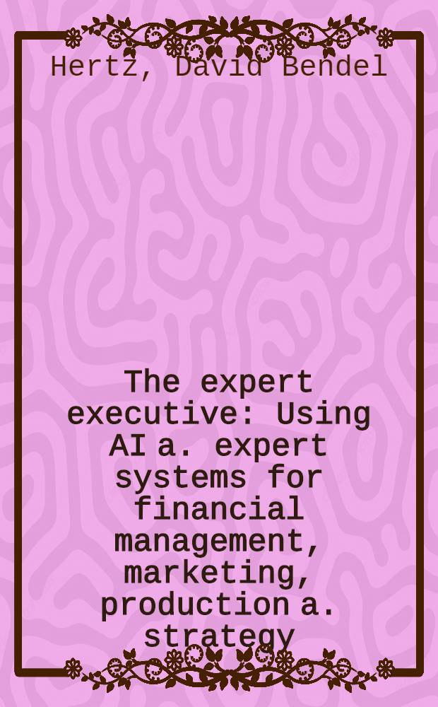 The expert executive : Using AI a. expert systems for financial management, marketing, production a. strategy
