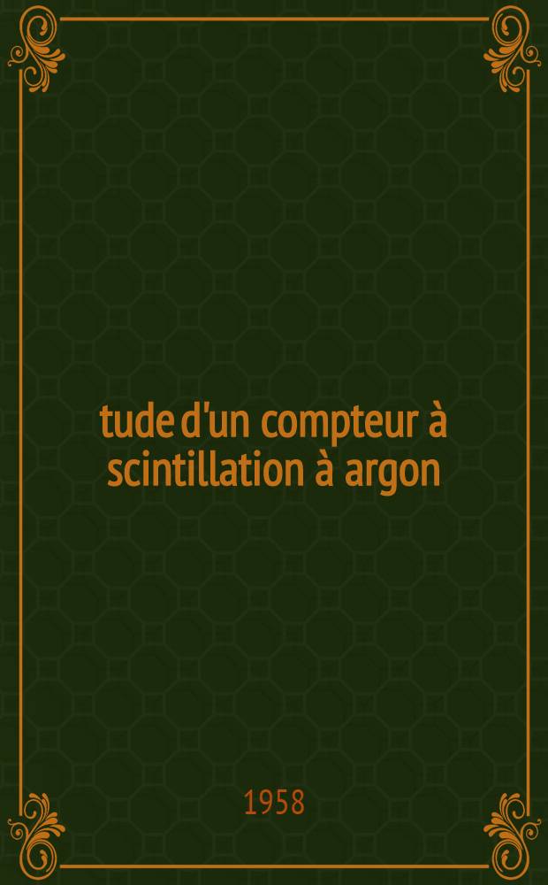 Étude d'un compteur à scintillation à argon : Possibilité d'utilisation de ce compteur dans la spectrométrie de neutrons : Thèse présentée à ... l'Univ. de Lyon pour obtenir le grade de docteur du 3-e cycle en physique nucléaire
