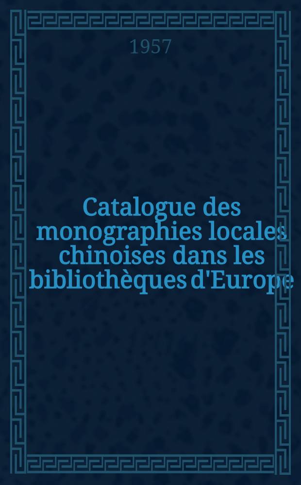 Catalogue des monographies locales chinoises dans les biblioth&egrave;ques d'Europe