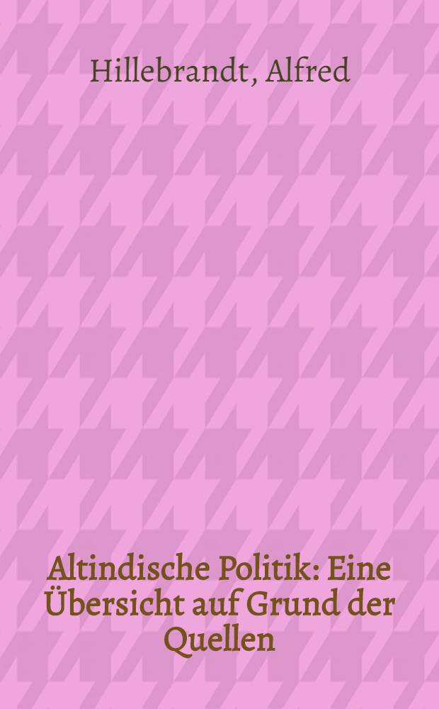 Altindische Politik : Eine Übersicht auf Grund der Quellen