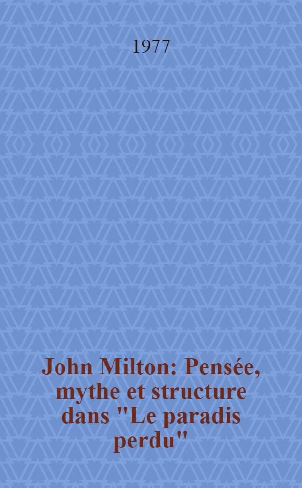 John Milton : Pens&eacute;e, mythe et structure dans "Le paradis perdu" : Th&egrave;se pr&eacute;s. devant l'Univ. de Paris III