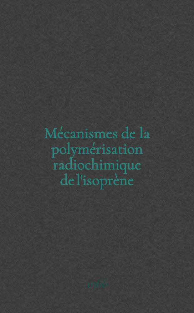 Mécanismes de la polymérisation radiochimique de l'isoprène: 1-re thèse; Propositions données par la Faculté: 2-e thèse: Thèses présentées à la Faculté des sciences de l'Univ. de Strasbourg ... / par André Hinschberger