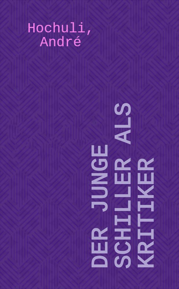 Der junge Schiller als Kritiker : Inauguraldiss. ... der ... Philosophisch-historischen Fakultät der Univ. Basel