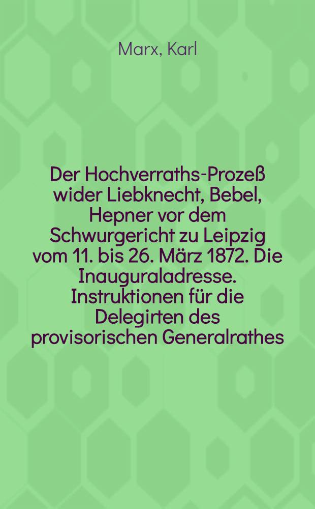 Der Hochverraths-Prozeß wider Liebknecht, Bebel, Hepner vor dem Schwurgericht zu Leipzig vom 11. bis 26. März 1872. Die Inauguraladresse. Instruktionen für die Delegirten des provisorischen Generalrathes. Vorrede des Marx'schen Werkes "Das Kapital". An den Ausschuß der sozialdemokratischen Arbeiterpartei, 27. Juni, 1870. Erster Brief, [24. März 1870]. Dritter Brief, [2. August 1870]. Proklamation des Generalraths der Internationalen Arbeiter-Assoziation. Statuten der Internationalen Arbeiter-Association. Ein Brief von Marx an den Braunschweiger Ausschuß mit einer Nachschrift von Engels, 14. Juni 1870, London. "Die Militärkamarilla, Professorschaft ...". Beschlüsse der Delegirten-Konferenz der Internationalen Arbeiter-Assoziation, abgehalten zu London vom 17. bis 23. September 1871