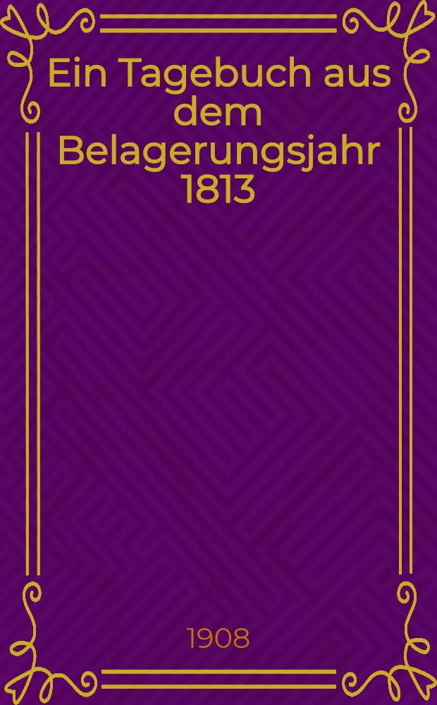 Ein Tagebuch aus dem Belagerungsjahr 1813/14